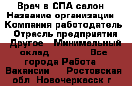 Врач в СПА-салон › Название организации ­ Компания-работодатель › Отрасль предприятия ­ Другое › Минимальный оклад ­ 28 000 - Все города Работа » Вакансии   . Ростовская обл.,Новочеркасск г.